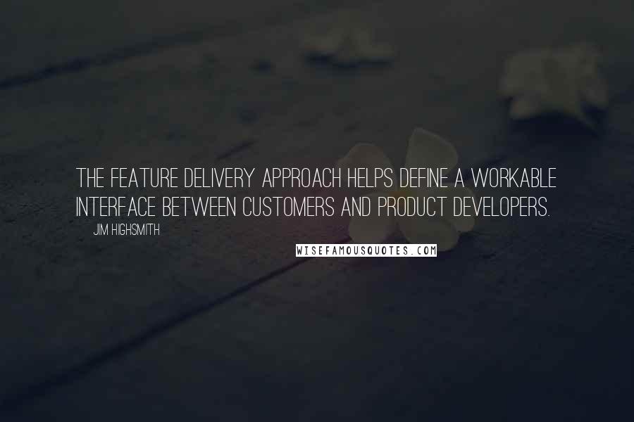 Jim Highsmith Quotes: The feature delivery approach helps define a workable interface between customers and product developers.