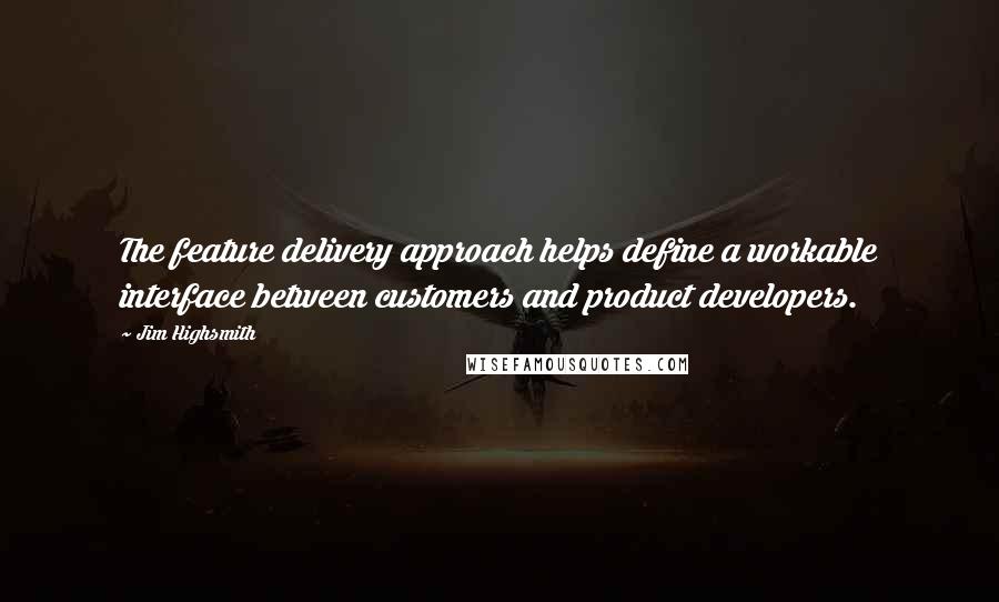 Jim Highsmith Quotes: The feature delivery approach helps define a workable interface between customers and product developers.