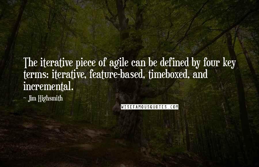 Jim Highsmith Quotes: The iterative piece of agile can be defined by four key terms: iterative, feature-based, timeboxed, and incremental.