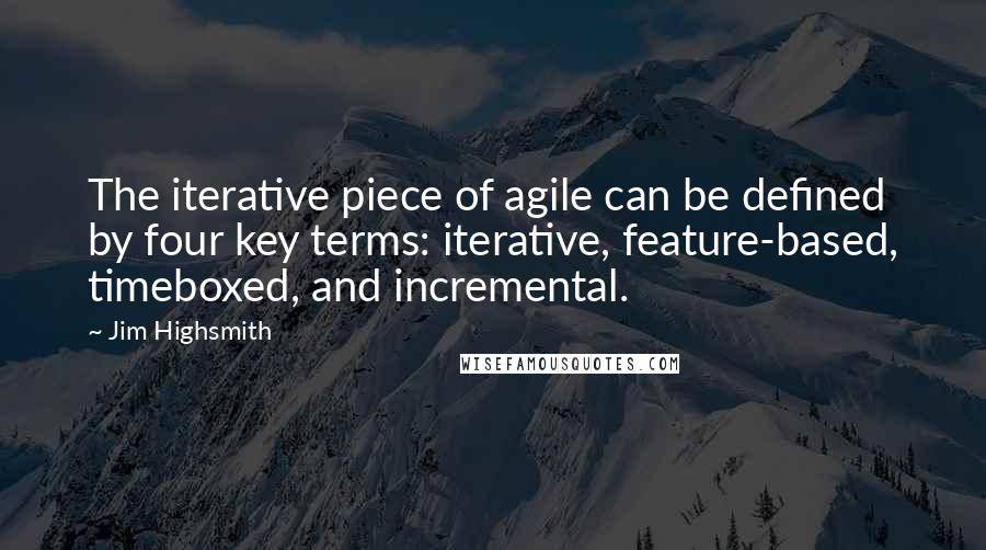 Jim Highsmith Quotes: The iterative piece of agile can be defined by four key terms: iterative, feature-based, timeboxed, and incremental.