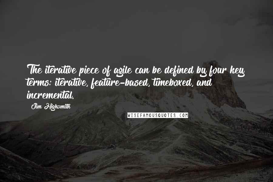 Jim Highsmith Quotes: The iterative piece of agile can be defined by four key terms: iterative, feature-based, timeboxed, and incremental.