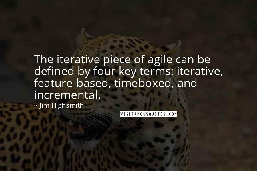 Jim Highsmith Quotes: The iterative piece of agile can be defined by four key terms: iterative, feature-based, timeboxed, and incremental.