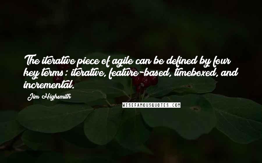 Jim Highsmith Quotes: The iterative piece of agile can be defined by four key terms: iterative, feature-based, timeboxed, and incremental.