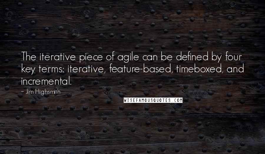 Jim Highsmith Quotes: The iterative piece of agile can be defined by four key terms: iterative, feature-based, timeboxed, and incremental.