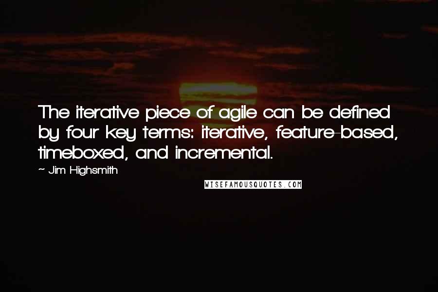 Jim Highsmith Quotes: The iterative piece of agile can be defined by four key terms: iterative, feature-based, timeboxed, and incremental.