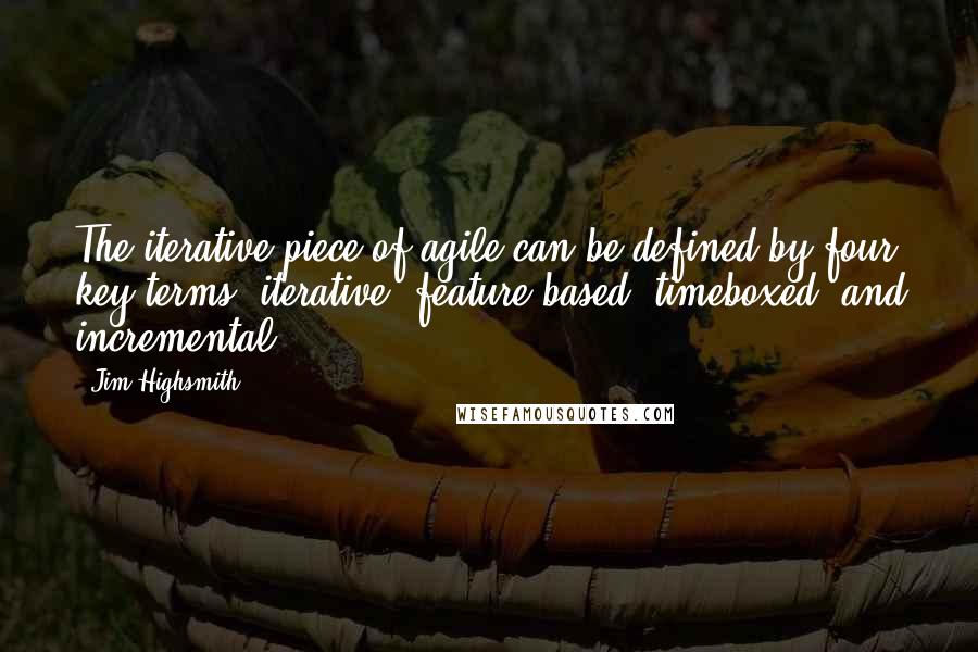 Jim Highsmith Quotes: The iterative piece of agile can be defined by four key terms: iterative, feature-based, timeboxed, and incremental.