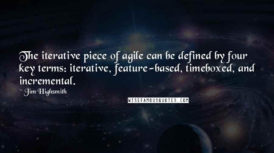 Jim Highsmith Quotes: The iterative piece of agile can be defined by four key terms: iterative, feature-based, timeboxed, and incremental.