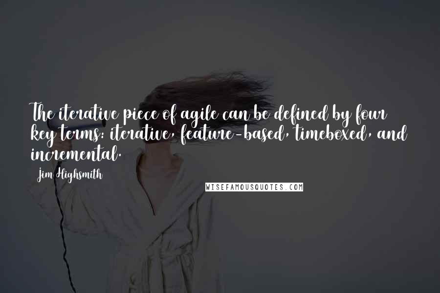 Jim Highsmith Quotes: The iterative piece of agile can be defined by four key terms: iterative, feature-based, timeboxed, and incremental.