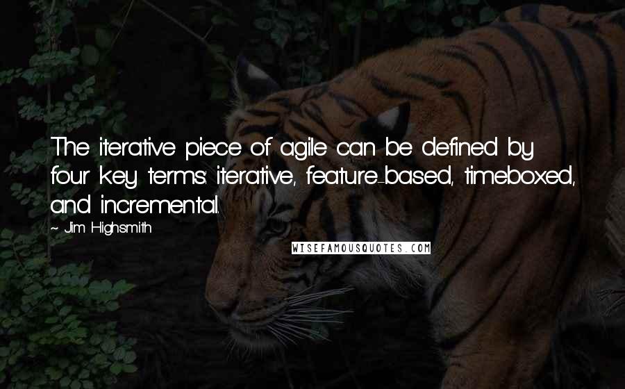 Jim Highsmith Quotes: The iterative piece of agile can be defined by four key terms: iterative, feature-based, timeboxed, and incremental.