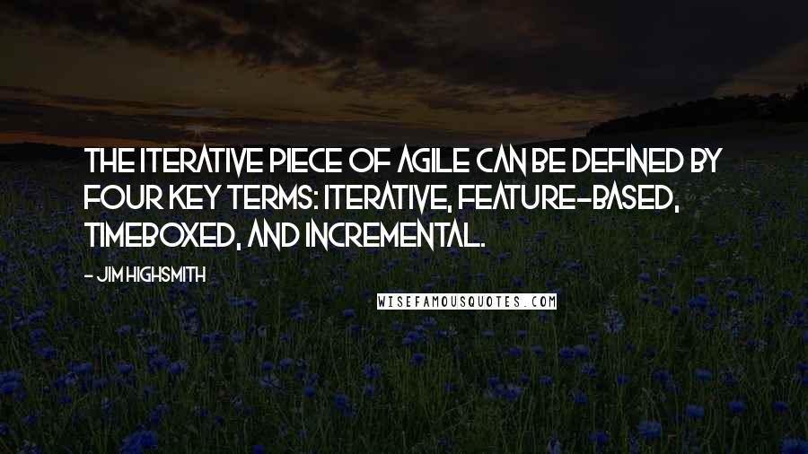 Jim Highsmith Quotes: The iterative piece of agile can be defined by four key terms: iterative, feature-based, timeboxed, and incremental.