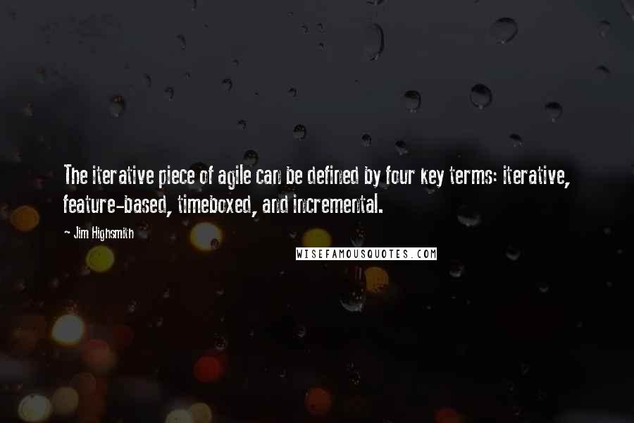 Jim Highsmith Quotes: The iterative piece of agile can be defined by four key terms: iterative, feature-based, timeboxed, and incremental.