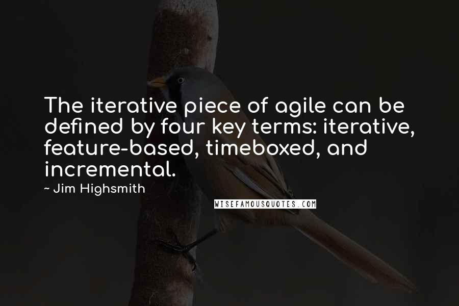 Jim Highsmith Quotes: The iterative piece of agile can be defined by four key terms: iterative, feature-based, timeboxed, and incremental.