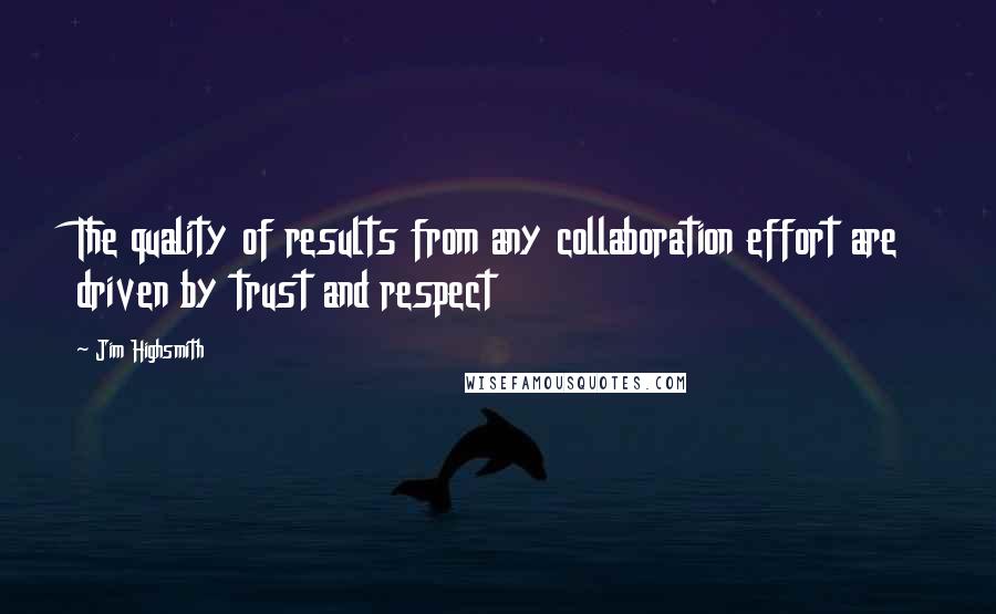 Jim Highsmith Quotes: The quality of results from any collaboration effort are driven by trust and respect