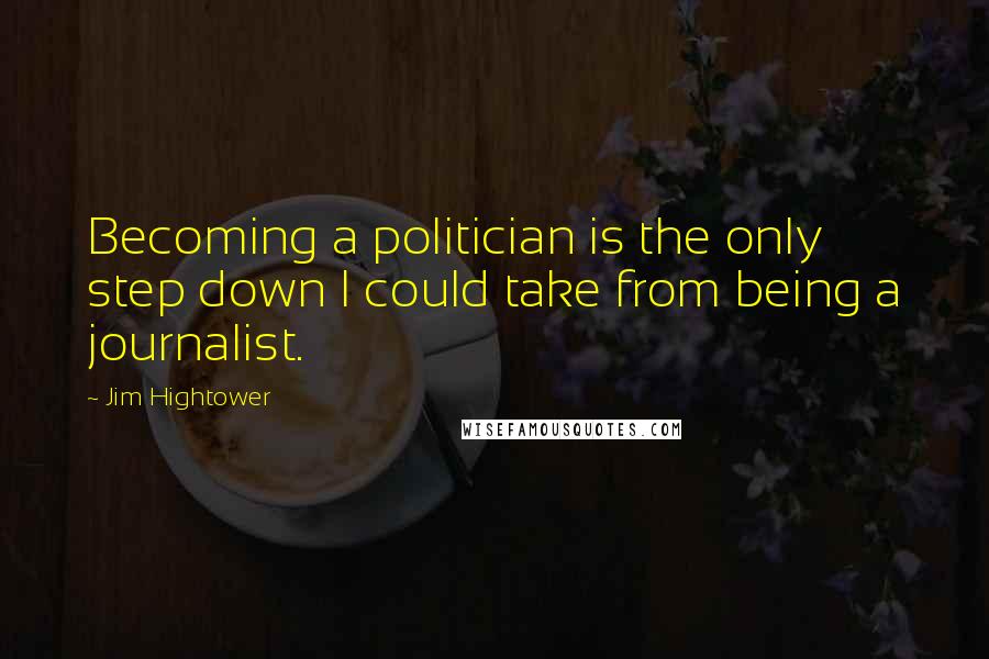 Jim Hightower Quotes: Becoming a politician is the only step down I could take from being a journalist.