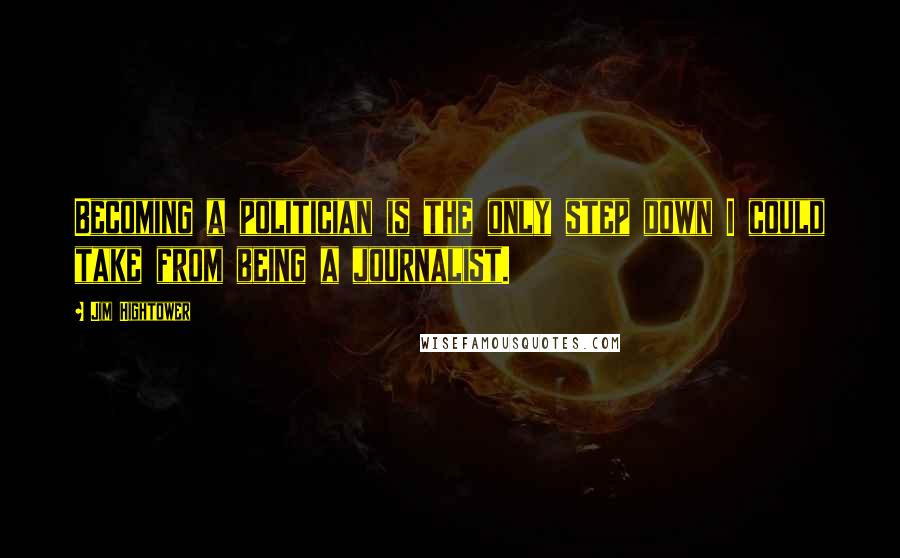 Jim Hightower Quotes: Becoming a politician is the only step down I could take from being a journalist.