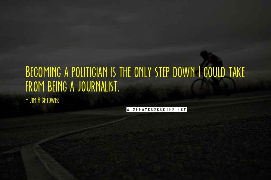 Jim Hightower Quotes: Becoming a politician is the only step down I could take from being a journalist.
