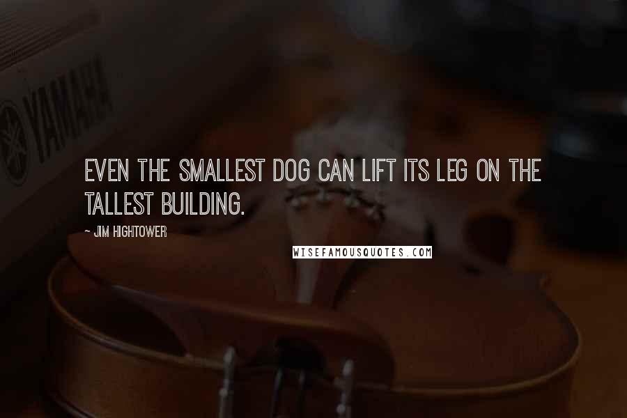 Jim Hightower Quotes: Even the smallest dog can lift its leg on the tallest building.