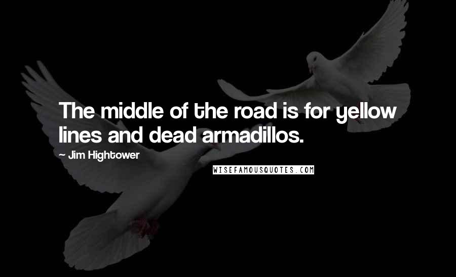 Jim Hightower Quotes: The middle of the road is for yellow lines and dead armadillos.