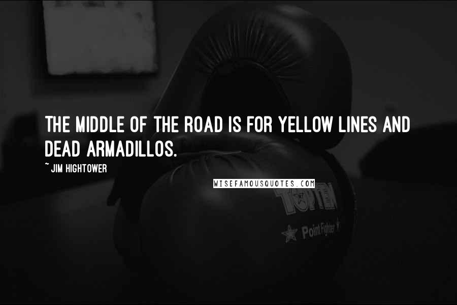 Jim Hightower Quotes: The middle of the road is for yellow lines and dead armadillos.