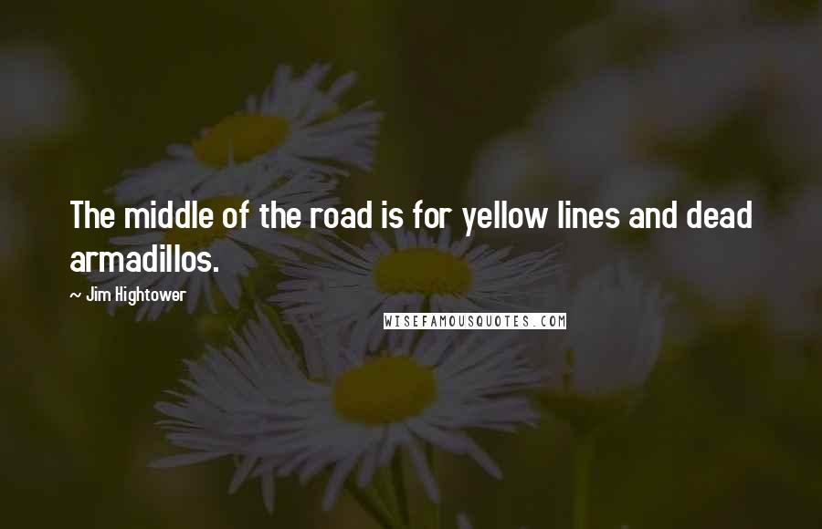 Jim Hightower Quotes: The middle of the road is for yellow lines and dead armadillos.