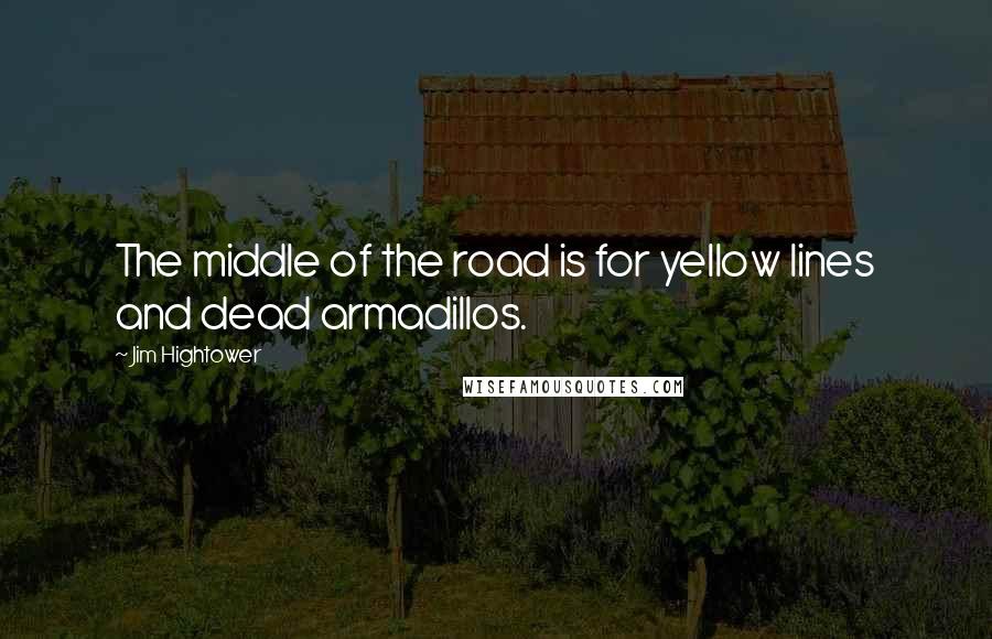 Jim Hightower Quotes: The middle of the road is for yellow lines and dead armadillos.