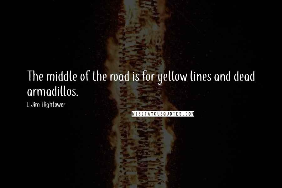 Jim Hightower Quotes: The middle of the road is for yellow lines and dead armadillos.