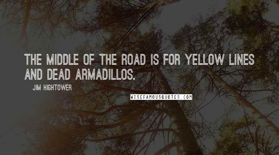 Jim Hightower Quotes: The middle of the road is for yellow lines and dead armadillos.