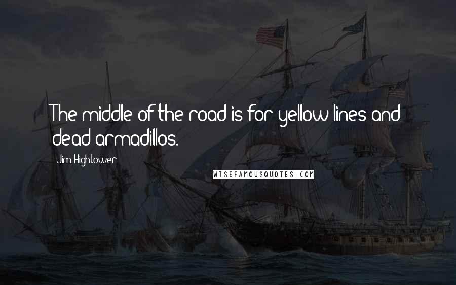 Jim Hightower Quotes: The middle of the road is for yellow lines and dead armadillos.