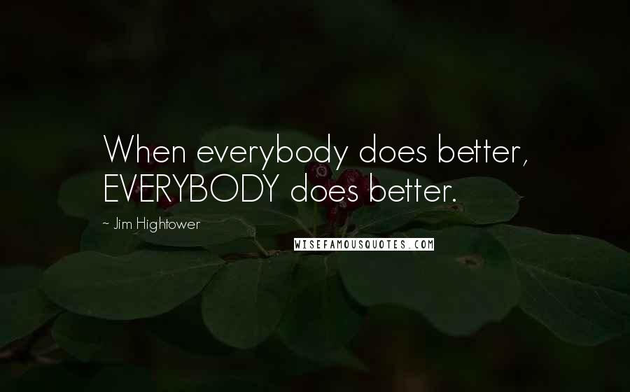 Jim Hightower Quotes: When everybody does better, EVERYBODY does better.