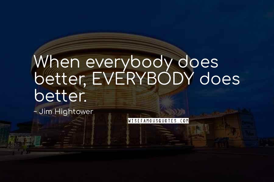 Jim Hightower Quotes: When everybody does better, EVERYBODY does better.