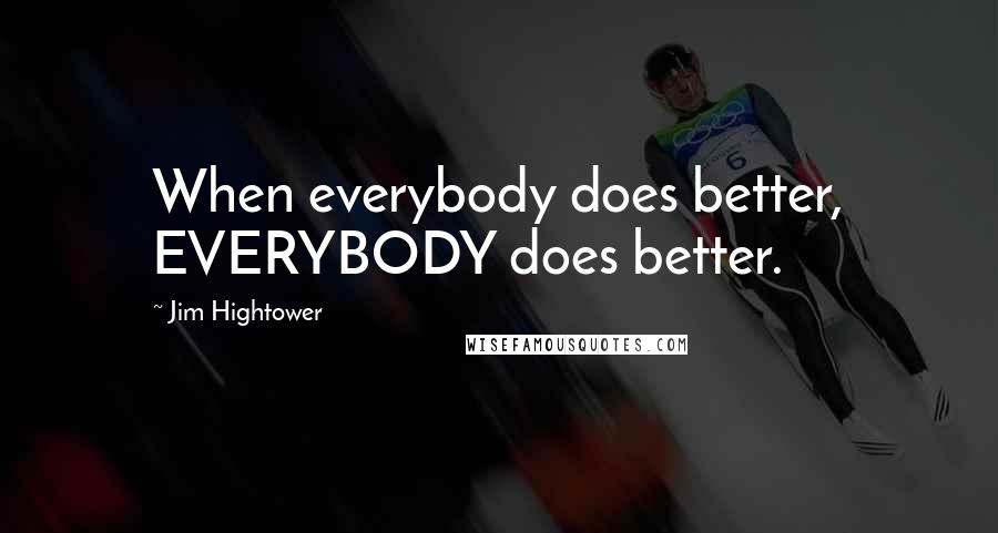 Jim Hightower Quotes: When everybody does better, EVERYBODY does better.