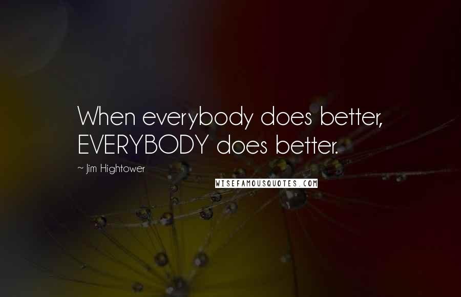 Jim Hightower Quotes: When everybody does better, EVERYBODY does better.