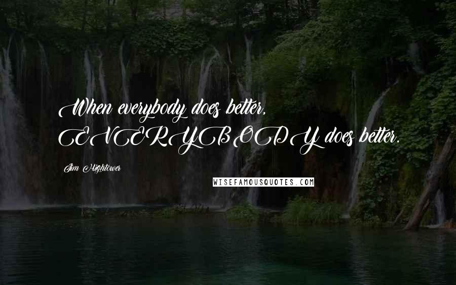 Jim Hightower Quotes: When everybody does better, EVERYBODY does better.