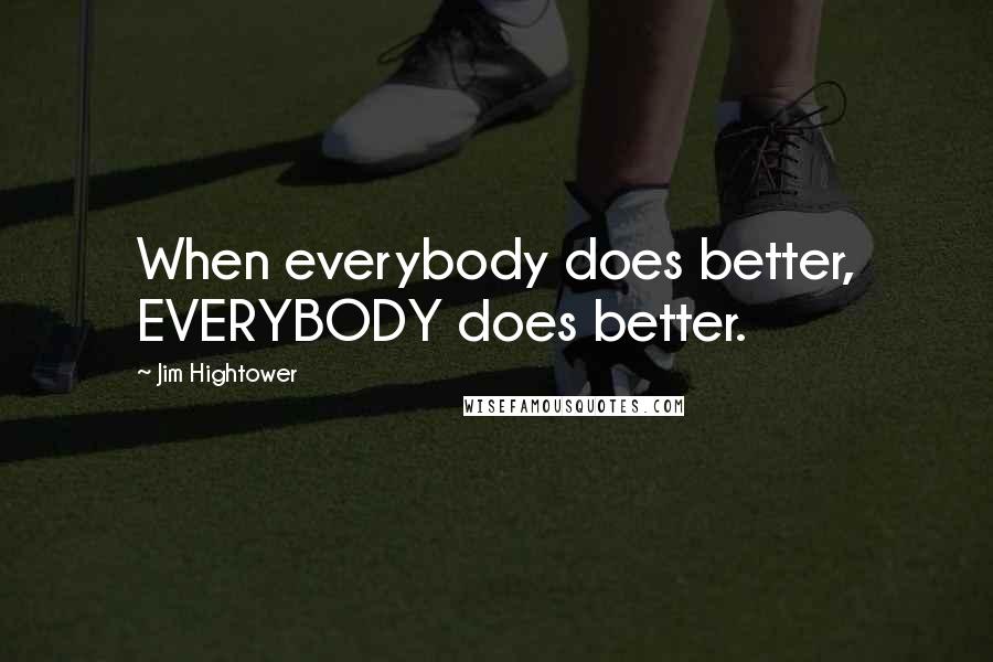 Jim Hightower Quotes: When everybody does better, EVERYBODY does better.