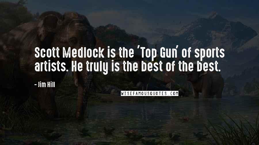 Jim Hill Quotes: Scott Medlock is the 'Top Gun' of sports artists. He truly is the best of the best.