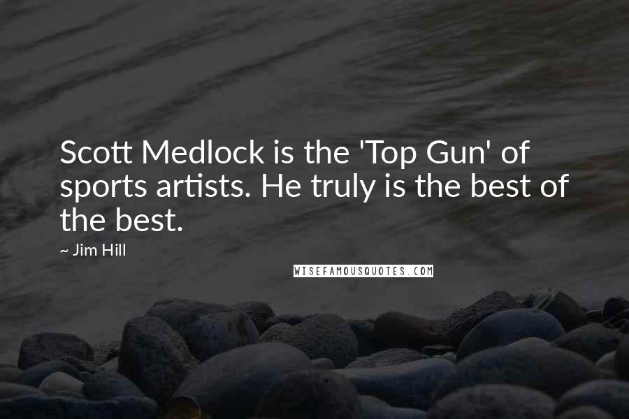 Jim Hill Quotes: Scott Medlock is the 'Top Gun' of sports artists. He truly is the best of the best.