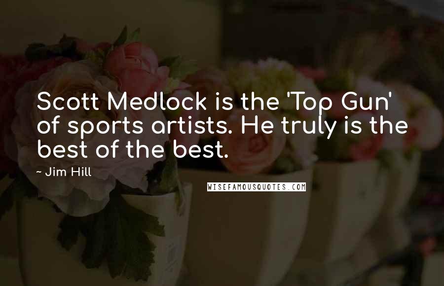 Jim Hill Quotes: Scott Medlock is the 'Top Gun' of sports artists. He truly is the best of the best.