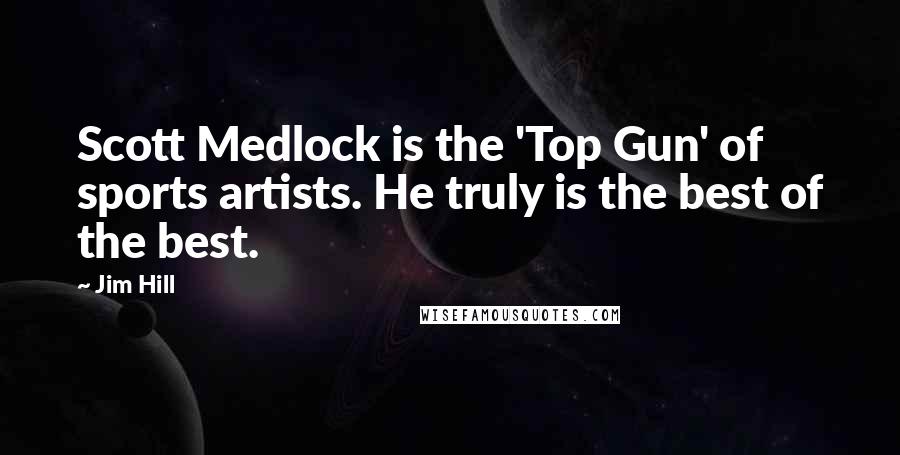 Jim Hill Quotes: Scott Medlock is the 'Top Gun' of sports artists. He truly is the best of the best.