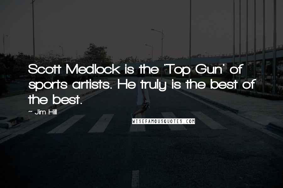 Jim Hill Quotes: Scott Medlock is the 'Top Gun' of sports artists. He truly is the best of the best.