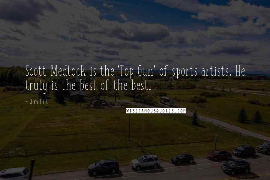 Jim Hill Quotes: Scott Medlock is the 'Top Gun' of sports artists. He truly is the best of the best.