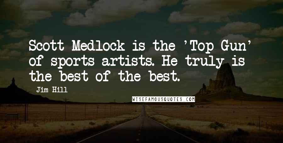 Jim Hill Quotes: Scott Medlock is the 'Top Gun' of sports artists. He truly is the best of the best.