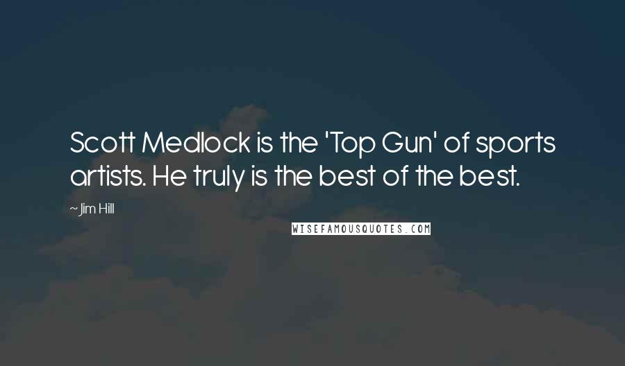 Jim Hill Quotes: Scott Medlock is the 'Top Gun' of sports artists. He truly is the best of the best.