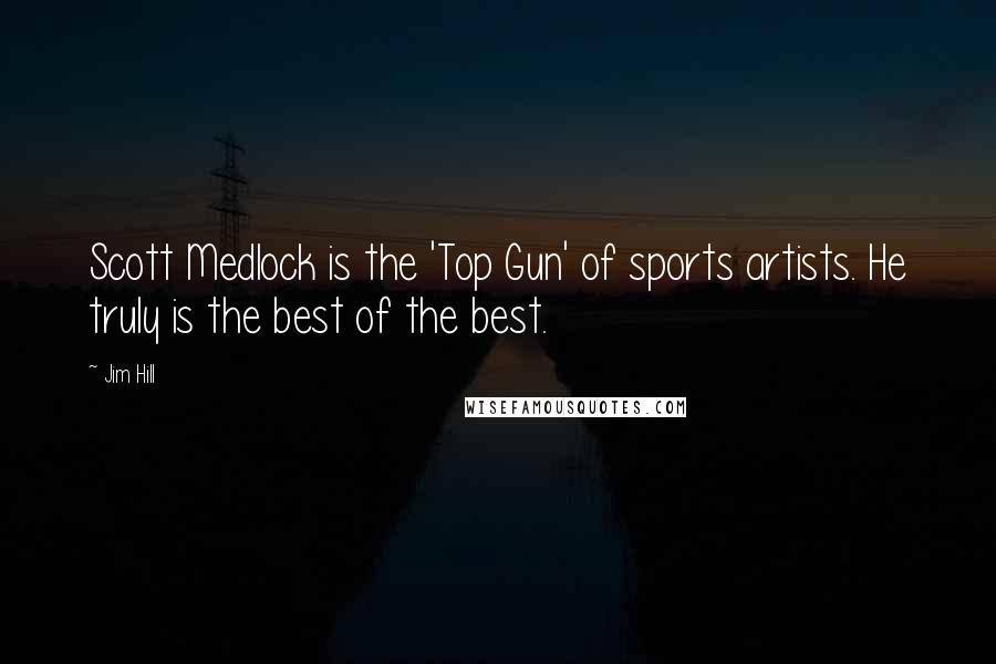 Jim Hill Quotes: Scott Medlock is the 'Top Gun' of sports artists. He truly is the best of the best.