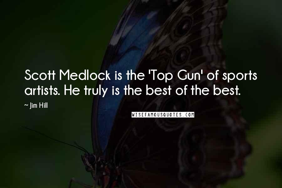 Jim Hill Quotes: Scott Medlock is the 'Top Gun' of sports artists. He truly is the best of the best.