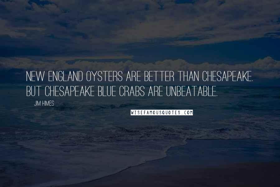 Jim Himes Quotes: New England oysters are better than Chesapeake. But Chesapeake blue crabs are unbeatable.