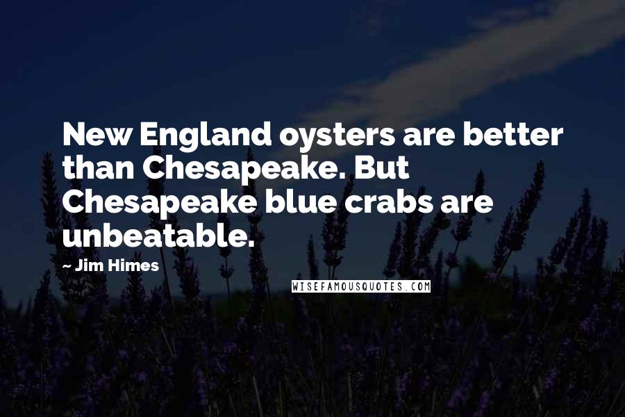 Jim Himes Quotes: New England oysters are better than Chesapeake. But Chesapeake blue crabs are unbeatable.