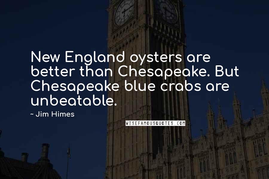 Jim Himes Quotes: New England oysters are better than Chesapeake. But Chesapeake blue crabs are unbeatable.