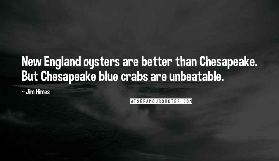 Jim Himes Quotes: New England oysters are better than Chesapeake. But Chesapeake blue crabs are unbeatable.