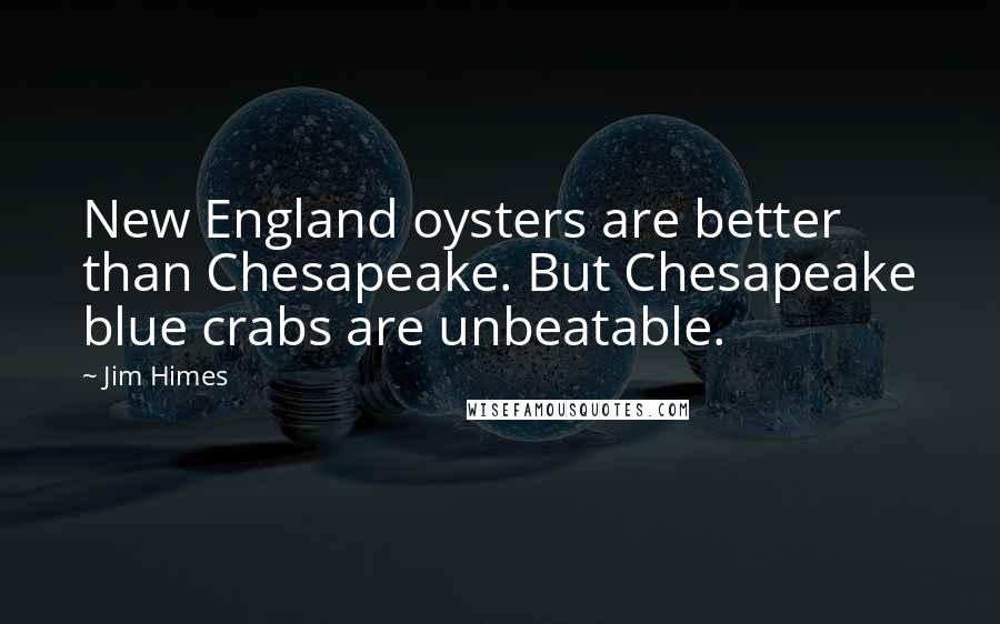 Jim Himes Quotes: New England oysters are better than Chesapeake. But Chesapeake blue crabs are unbeatable.