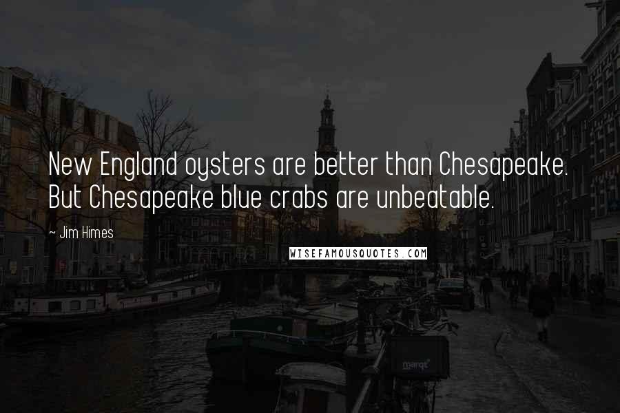 Jim Himes Quotes: New England oysters are better than Chesapeake. But Chesapeake blue crabs are unbeatable.